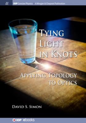 Tying Light in Knots - David S Simon IOP Concise Physics