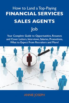 How to Land a Top-Paying Financial services sales agents Job: Your Complete Guide to Opportunities, Resumes and Cover Letters, Interviews, Salaries, Promotions, What to Expect From Recruiters and More - Joseph Annie 