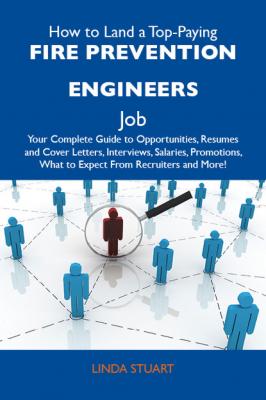How to Land a Top-Paying Fire prevention engineers Job: Your Complete Guide to Opportunities, Resumes and Cover Letters, Interviews, Salaries, Promotions, What to Expect From Recruiters and More - Stuart Linda 