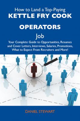 How to Land a Top-Paying Kettle fry cook operators Job: Your Complete Guide to Opportunities, Resumes and Cover Letters, Interviews, Salaries, Promotions, What to Expect From Recruiters and More - Stewart Acuff Daniel 