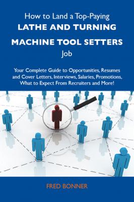How to Land a Top-Paying Lathe and turning machine tool setters Job: Your Complete Guide to Opportunities, Resumes and Cover Letters, Interviews, Salaries, Promotions, What to Expect From Recruiters and More - Bonner Fred 