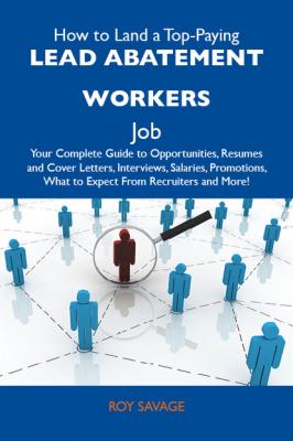 How to Land a Top-Paying Lead abatement workers Job: Your Complete Guide to Opportunities, Resumes and Cover Letters, Interviews, Salaries, Promotions, What to Expect From Recruiters and More - Savage Roy 