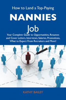 How to Land a Top-Paying Nannies Job: Your Complete Guide to Opportunities, Resumes and Cover Letters, Interviews, Salaries, Promotions, What to Expect From Recruiters and More - Bailey Kathy 