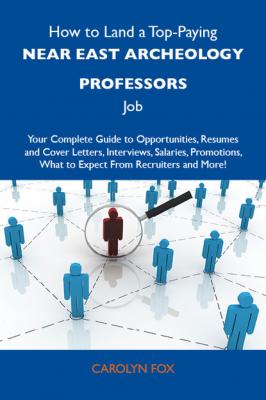 How to Land a Top-Paying Near east archeology professors Job: Your Complete Guide to Opportunities, Resumes and Cover Letters, Interviews, Salaries, Promotions, What to Expect From Recruiters and More - Fox Carolyn 
