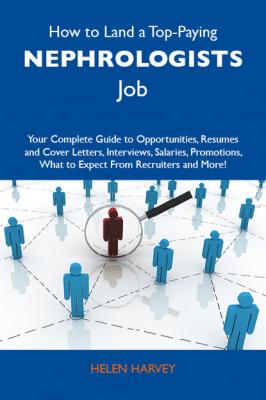 How to Land a Top-Paying Nephrologists Job: Your Complete Guide to Opportunities, Resumes and Cover Letters, Interviews, Salaries, Promotions, What to Expect From Recruiters and More - Harvey Helen 