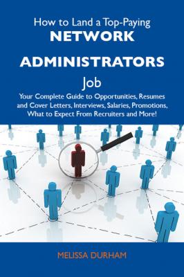 How to Land a Top-Paying Network administrators Job: Your Complete Guide to Opportunities, Resumes and Cover Letters, Interviews, Salaries, Promotions, What to Expect From Recruiters and More - Durham Melissa 