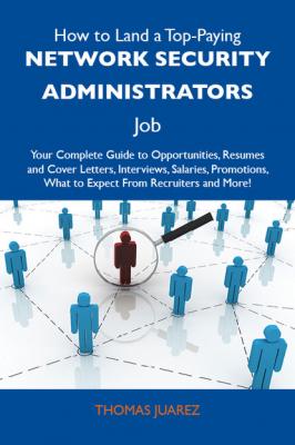 How to Land a Top-Paying Network security administrators Job: Your Complete Guide to Opportunities, Resumes and Cover Letters, Interviews, Salaries, Promotions, What to Expect From Recruiters and More - Juarez Thomas 