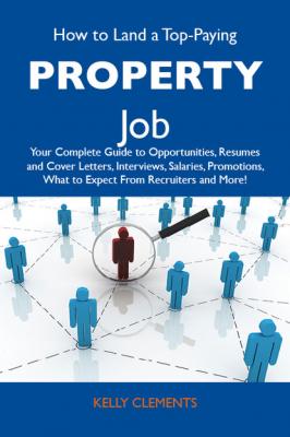 How to Land a Top-Paying Property Job: Your Complete Guide to Opportunities, Resumes and Cover Letters, Interviews, Salaries, Promotions, What to Expect From Recruiters and More - Clements Kelly 