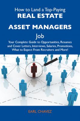 How to Land a Top-Paying Real estate asset managers Job: Your Complete Guide to Opportunities, Resumes and Cover Letters, Interviews, Salaries, Promotions, What to Expect From Recruiters and More - Chavez Earl 