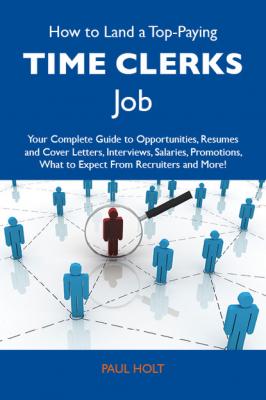 How to Land a Top-Paying Time clerks Job: Your Complete Guide to Opportunities, Resumes and Cover Letters, Interviews, Salaries, Promotions, What to Expect From Recruiters and More - Holt Paul 