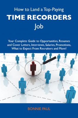 How to Land a Top-Paying Time recorders Job: Your Complete Guide to Opportunities, Resumes and Cover Letters, Interviews, Salaries, Promotions, What to Expect From Recruiters and More - Paul Bonnie 
