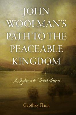 John Woolman's Path to the Peaceable Kingdom - Geoffrey Plank Early American Studies
