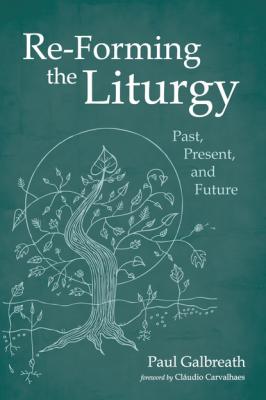 Re-Forming the Liturgy - Paul Galbreath 