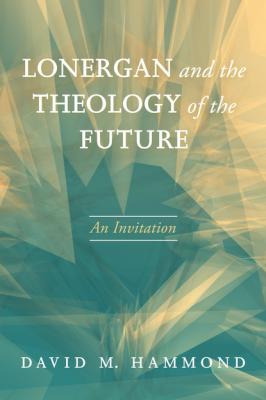 Lonergan and the Theology of the Future - David M. Hammond 
