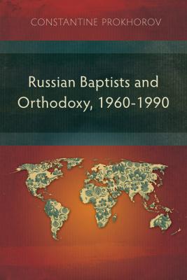 Russian Baptists and Orthodoxy: 1960-1990 - Constantine Prokhorov 
