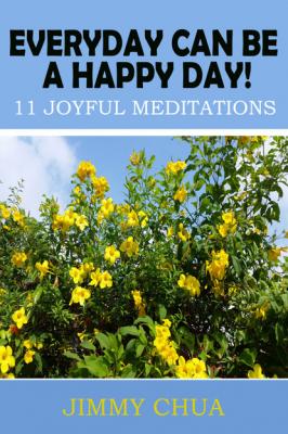 Everyday Can Be A Happy Day! 11 Joyful Meditations - Jimmy Chua 