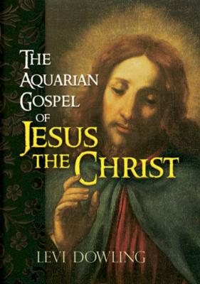 The Aquarian Gospel of Jesus the Christ - Levi Dowling Dowling 
