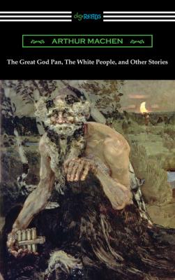 The Great God Pan, The White People, and Other Stories - Arthur Machen 