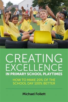 Creating Excellence in Primary School Playtimes - Michael Follett 