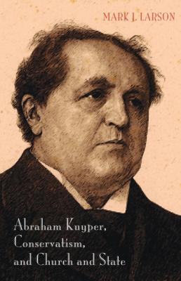 Abraham Kuyper, Conservatism, and Church and State - Mark J. Larson 20150930