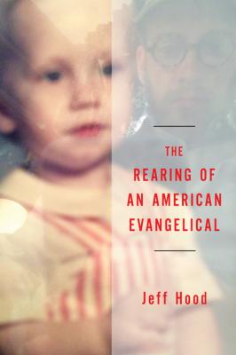 The Rearing of an American Evangelical - Jeff Hood 