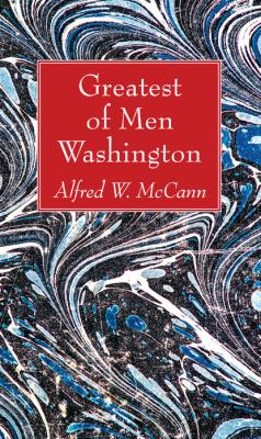 Greatest of Men Washington - Alfred W. McCann 