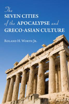 The Seven Cities of the Apocalypse and Greco-Asian Culture - Roland H. Worth Jr. 