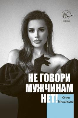 Не говори мужчинам «НЕТ!» - Юлия Михалкова Психология счастья