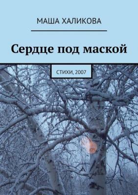 Сердце под маской. Стихи, 2007 - Маша Халикова 
