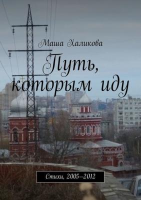 Путь, которым иду. Стихи, 2005—2012 - Маша Халикова 