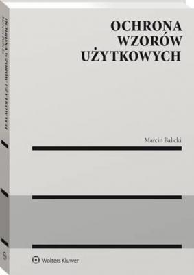 Ochrona wzorów użytkowych - Marcin Balicki Monografie