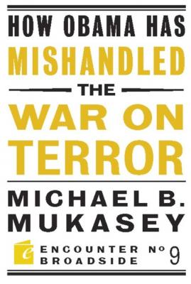 How Obama Has Mishandled the War on Terror - Michael Bernard Mukasey Encounter Broadsides