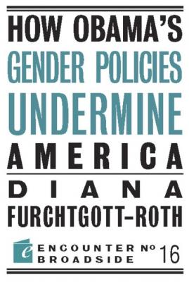 How Obama?s Gender Policies Undermine America - Diana Furchtgott-Roth 
