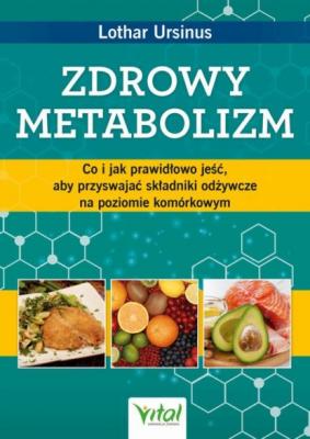 Zdrowy metabolizm. Co i jak prawidłowo jeść, aby przyswajać składniki odżywcze na poziomie komórkowym - Lothar Ursinus 