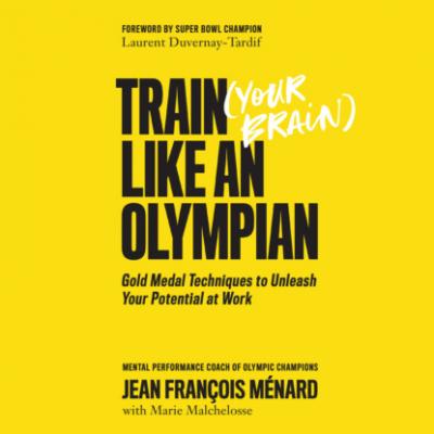 Train Your Brain Like an Olympian - Gold Medal Techniques to Unleash Your Potential at Work (Unabridged) - Jean François Ménard 