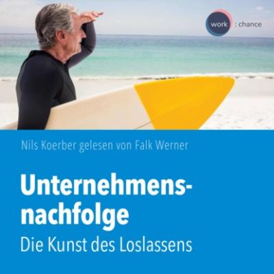 Unternehmensnachfolge - Die Kunst des Loslassens (ungekürzt) - Nils Koerber 