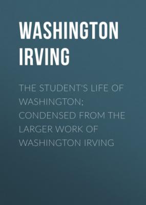The Student's Life of Washington; Condensed from the Larger Work of Washington Irving - Washington Irving 