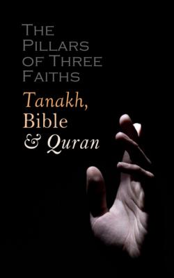 The Pillars of Three Faiths: Tanakh, Bible & Qu'ran - Various Authors   