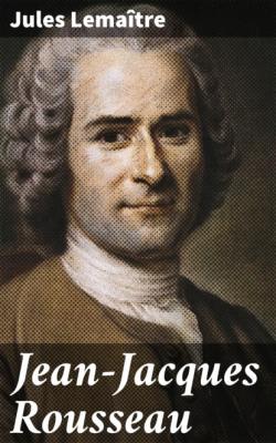 Jean-Jacques Rousseau - Jules Lemaître 