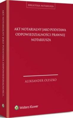 Akt notarialny jako podstawa odpowiedzialności prawnej notariusza - Aleksander Oleszko Biblioteka Notariusza