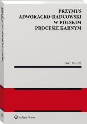 Przymus adwokacko-radcowski w polskim procesie karnym - Piotr Misztal Monografie