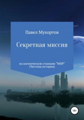 Секретная миссия на космическую станцию «Мир» - Павел Петрович Мухортов 