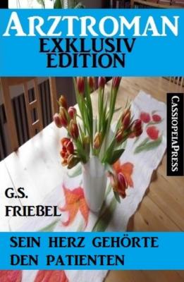 Sein Herz gehörte den Patienten (Arztroman Exklusiv Edition) - G. S. Friebel 