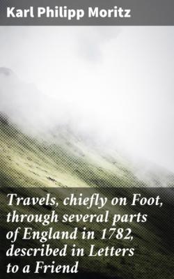 Travels, chiefly on Foot, through several parts of England in 1782, described in Letters to a Friend - Karl Philipp Moritz 