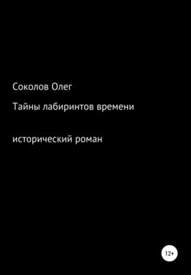 Тайны лабиринтов времени - Олег Борисович Соколов 