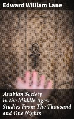 Arabian Society in the Middle Ages: Studies From The Thousand and One Nights - Edward William Lane 