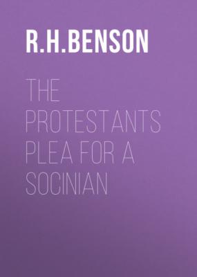 The Protestants Plea for a Socinian - R. H. Benson 