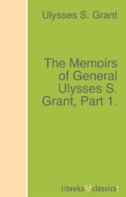 The Memoirs of General Ulysses S. Grant, Part 1. - Ulysses S. Grant 