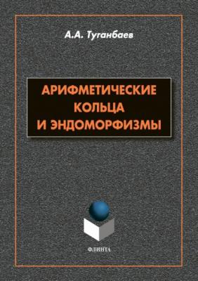 Арифметические кольца и эндоморфизмы - А. А. Туганбаев 