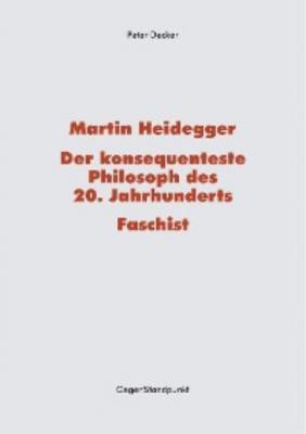 Martin Heidegger – Der konsequenteste Philosoph des 20. Jahrhunderts – Faschist - Peter Decker 